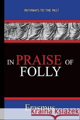 In Praise of Folly - Erasmus: Pathways To The Past Desiderius Erasmus 9781951497163 Published by Parables