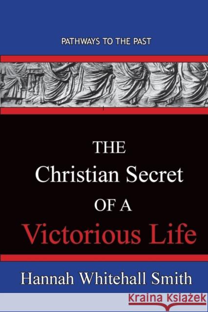The Christian Secret Of A Victorious Life: Pathways To The Past Hannah Whitall Smith 9781951497354