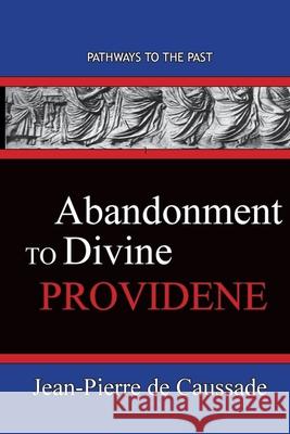 Abandonment To Divine Providence: Pathways To The Past Jean-Pierre D 9781951497453