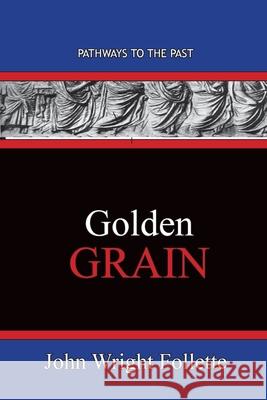 Golden Grain: Pathways To The Past John Wright Follette 9781951497491