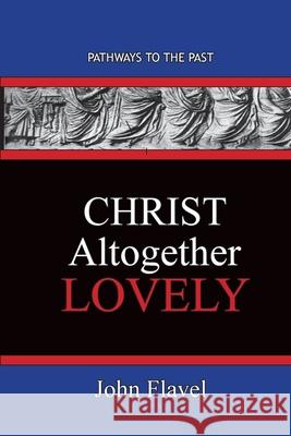 Christ Altogether Lovely: Pathways To The Past John Flavel 9781951497651