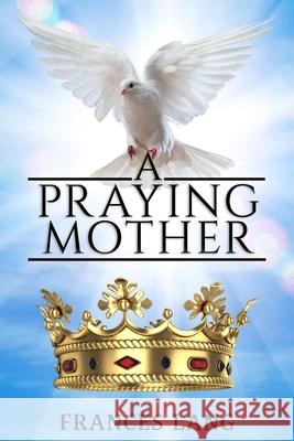 A Praying Mother Frances Lang 9781951497965 Published by Parables