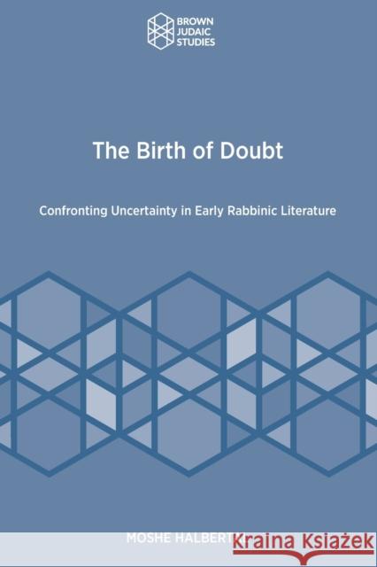 The Birth of Doubt: Confronting Uncertainty in Early Rabbinic Literature Moshe Halbertal 9781951498757 Brown Judaic Studies