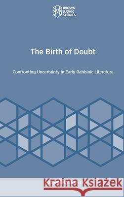 The Birth of Doubt: Confronting Uncertainty in Early Rabbinic Literature Moshe Halbertal 9781951498764 Brown Judaic Studies