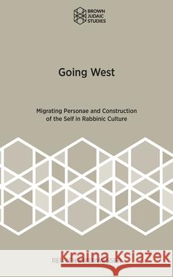 Going West: Migrating Personae and Construction of the Self in Rabbinic Culture Reuven Kiperwasser 9781951498894