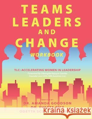 Teams, Leaders, and Change: Accelerating Women in Leadership Yvette Rice Odetta Scott Amanda Goodson 9781951501273