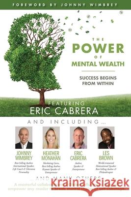 The POWER of MENTAL WEALTH Featuring Eric Cabrera: Success Begins from Within Johnny Wimbrey Les Brown Heather Monahan 9781951502393 Wimbrey Training Systems