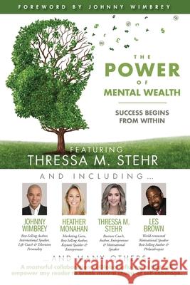 The POWER of MENTAL WEALTH Featuring Thressa M. Stehr: Success Begins From Within Johnny Wimbrey Les Brown Heather Monahan 9781951502409 Wimbrey Training Systems