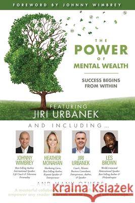 The POWER of MENTAL WEALTH Featuring Jiri Urbanek: Success Begins From Within Johnny Wimbrey Les Brown Heather Monahan 9781951502485 Wimbrey Training Systems
