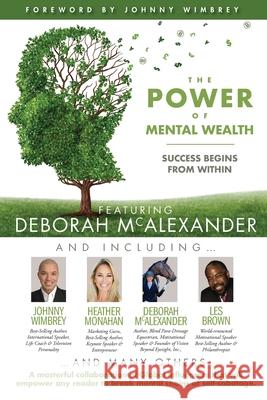 The POWER of MENTAL WEALTH Featuring Deborah McAlexander: Success Begins From Within Les Brown Johnny Wimbrey Heather Monahan 9781951502508 Wimbrey Training Systems