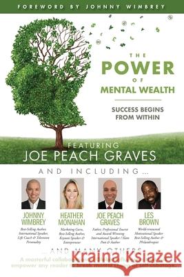 The POWER of MENTAL WEALTH Featuring Joe Peach Graves: Success Begins From Within Johnny Wimbrey Les Brown Heather Monahan 9781951502539 Wimbrey Training Systems