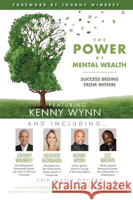 The POWER of MENTAL WEALTH Featuring Kenny Wynn: Success Begins From Within Johnny Wimbrey Les Brown Heather Monahan 9781951502553 Wimbrey Training Systems