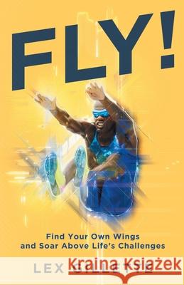 Fly!: Find Your Own Wings And Soar Above Life's Challenges Lex Gillette 9781951503062