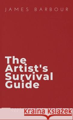 The Artist's Survival Guide: What They Never Taught You In School Barbour, James 9781951503314