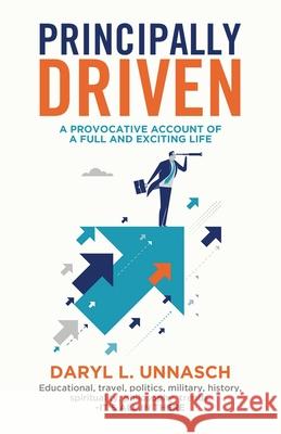 Principally Driven: A Provocative Account of a Full and Exciting Life Daryl L. Unnasch 9781951505011 Booktrail Publishing