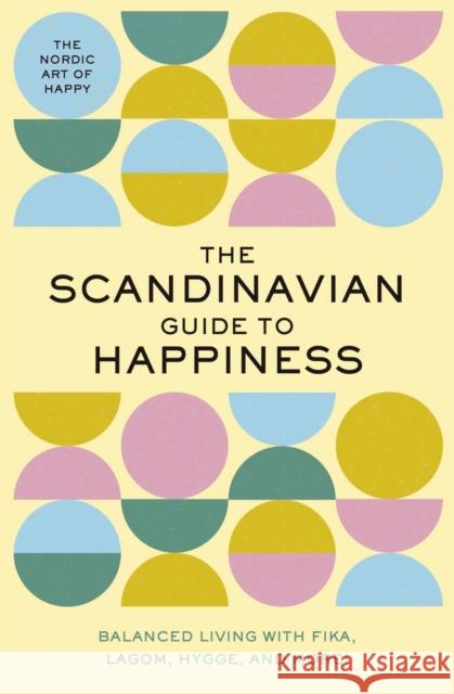 The Scandinavian Guide to Happiness: The Nordic Art of Happy and   Balanced Living with Fika, Lagom, Hygge, and More! Tim Rayborn 9781951511210 HarperCollins Focus