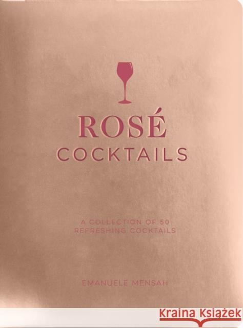 Rose Cocktails: A Collection of Classic and Modern Rosé Cocktails Mensah, Emanuele 9781951511371 Whalen Book Works