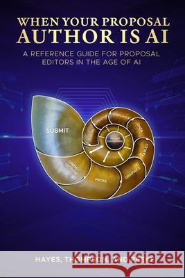When Your Proposal Author is AI: A Reference Guide for Proposal Editors in the Age of AI Generative Content Robert Thompson Jilian Peeke Todd Rowlan Hayes 9781951520045