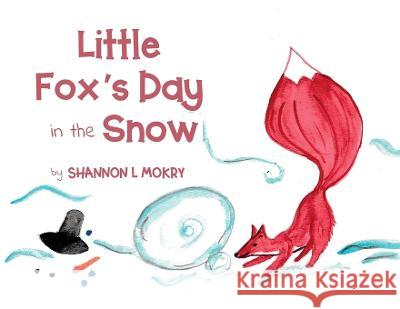 Little Fox's Day in the Snow Shannon L Mokry, Shannon L Mokry 9781951521110