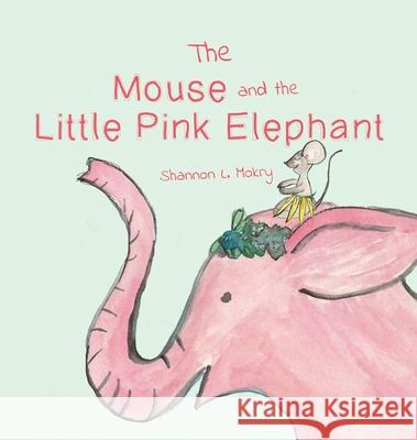 The Mouse and the Little Pink Elephant Shannon L. Mokry Shannon L. Mokry 9781951521387 Sillygeese Publishing, LLC
