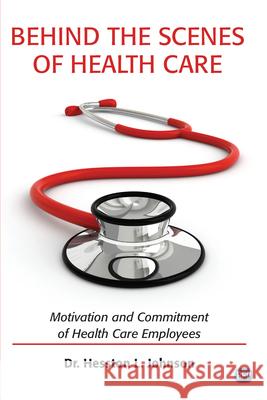 Behind the Scenes of Health Care: Motivation and Commitment of Health Care Employees Hesston L. Johnson 9781951527389 Business Expert Press