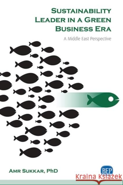 Sustainability Leader in a Green Business Era: A Middle East Perspective Amr E. Sukkar 9781951527853 Business Expert Press