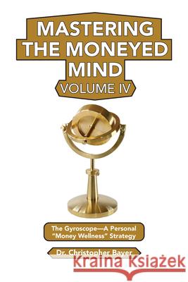 Mastering the Moneyed Mind, Volume IV: The Gyroscope-A Personal Money Wellness Strategy Bayer, Christopher 9781951527983 Business Expert Press