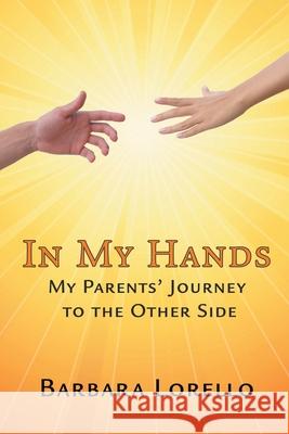 In My Hands: My Parents' Journey to the Other Side Barbara Lorello 9781951530228 Strategic Book Publishing & Rights Agency, LL