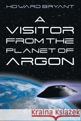 A Visitor from the Planet of Argon Howard Bryant 9781951530648 Strategic Book Publishing & Rights Agency, LL