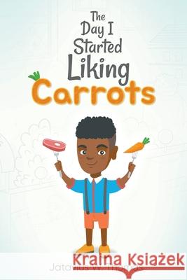 The Day I Started Liking Carrots Jatavius Thomas 9781951530983 Strategic Book Publishing & Rights Agency, LL