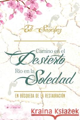 Camino en el Desierto, Río en la Soledad: En Búsqueda de la Restauración Sánchez, Eli 9781951539726 Isacar Ediciones