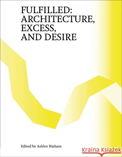 Fulfilled: Architecture, Excess, and Desire Ashley Bigham 9781951541644 Oro Editions