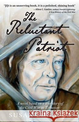 The Reluctant Patriot: A Novel Based on a True Story of the Civil War in Tennessee Susan Lohafer 9781951547103 Aubade Publishing