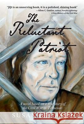 The Reluctant Patriot: A Novel Based on a True Story of the Civil War in Tennessee Susan Lohafer 9781951547141 Aubade Publishing