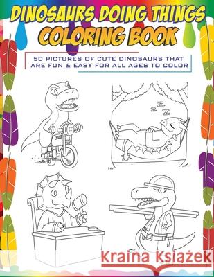 Dinosaurs Doing Things Coloring Book: 50 pictures of cute dinosaurs that are fun & easy for all ages to color Sir Brody Books, Adif Purnama 9781951551049 Sir Brody Books