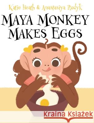 Maya Monkey Makes Eggs Katie Heath Anastasiya Rukyk 9781951551070 Sir Brody Books