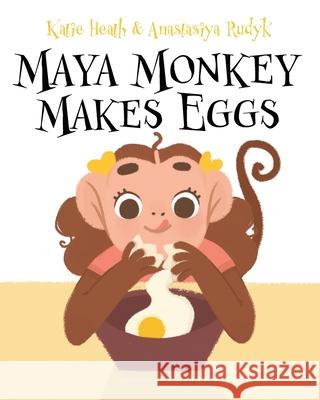 Maya Monkey Makes Eggs Katie Heath Anastasiya Rukyk 9781951551131 Sir Brody Books