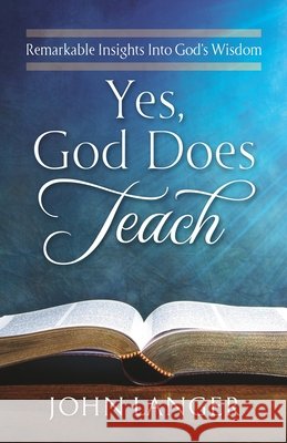 Yes, God Does Teach: Remarkable Insights Into God's Wisdom Langer, John 9781951561383