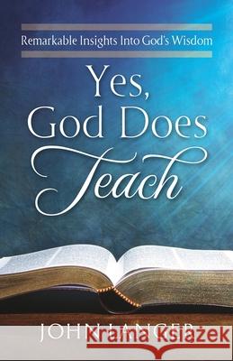 Yes, God Does Teach: Remarkable Insights Into God's Wisdom Langer, John 9781951561383