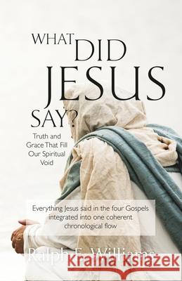 What Did Jesus Say?: Truth and Grace That Fill Our Spiritual Void Ralph E. Williams 9781951561598