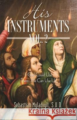 His Instruments Vol. 2: If God Could Use Them He Can Use Us Sebastian Myladiyil 9781951561611