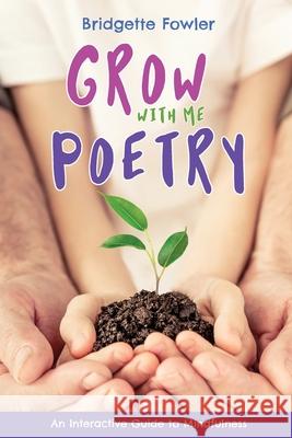 Grow with Me Poetry Bridgette Fowler 9781951565244