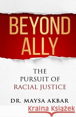 Beyond Ally: The Pursuit of Racial Justice Maysa Akbar 9781951591380 Publish Your Purpose Press