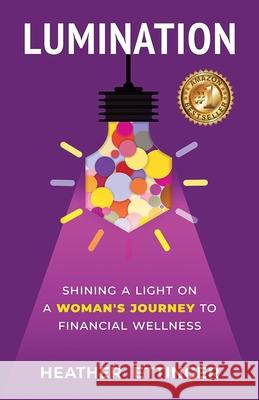 Lumination: Shining a Light on a Woman's Journey to Financial Wellness Heather Ettinger 9781951591434 Pyp Academy