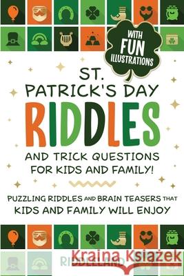 St Patrick Riddles and Trick Questions For Kids and Family: Puzzling Riddles and Brain Teasers that Kids and Family Will Enjoy Ages 7-9 9-12 Riddleland 9781951592493 Jokes and Riddles