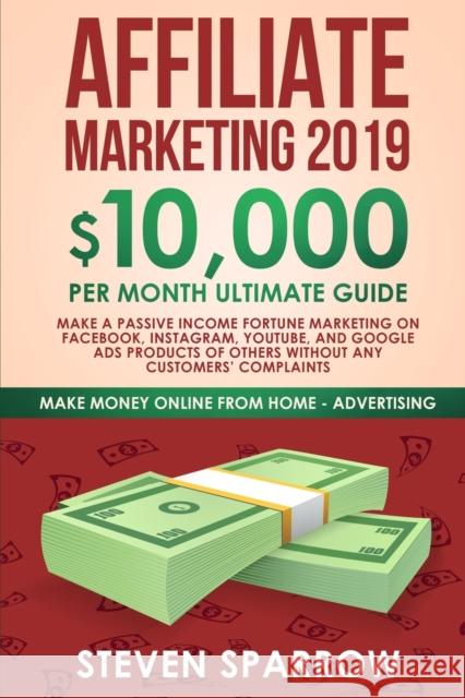 Affiliate Marketing 2019: $10,000/Month Ultimate Guide-Make a Passive Income Fortune Marketing on Facebook, Instagram, YouTube, Google, and Nati Steven Sparrow 9781951595012 Create Your Reality