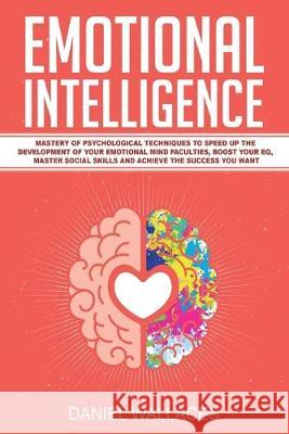 Emotional Intelligence: Mastery of Psychological Techniques to Speed Up the Development of Your Emotional Mind Faculties, Boost Your EQ, Maste Daniel Wallaces 9781951595098