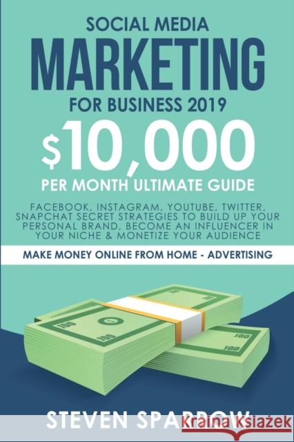 Social Media Marketing for Business: Facebook, Instagram, YouTube, Twitter, Snapchat Secret Strategies to build up Your Personal Brand, become an Infl Steven Sparrow 9781951595258 Create Your Reality