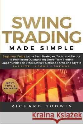 Swing Trading Made Simple: Beginners Guide to the Best Strategies, Tools and Tactics to Profit from Outstanding Short-Term Trading Opportunities on Stock Market, Options, Forex, and Crypto Richard Godwin 9781951595302 Create Your Reality