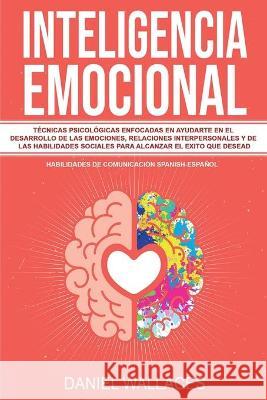 Inteligencia Emocional: Técnicas Psicológicas enfocadas en Ayudarte en el Desarrollo de las Emociones, Relaciones Interpersonales y de las Hab Wallaces, Daniel 9781951595432